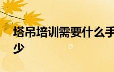 塔吊培训需要什么手续 塔吊司机培训学费多少 