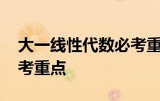 大一线性代数必考重点内容 大一线性代数必考重点 