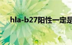 hla-b27阳性一定是强直性脊柱炎吗 hl 