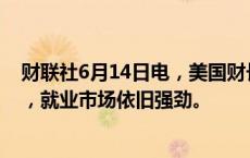 财联社6月14日电，美国财长耶伦表示，美国经济增长稳固，就业市场依旧强劲。