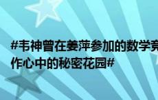 #韦神曾在姜萍参加的数学竞赛上获金奖# #很多人把数学视作心中的秘密花园#