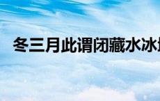 冬三月此谓闭藏水冰地坼 冬三月此谓闭藏 