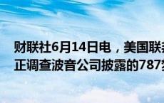 财联社6月14日电，美国联邦航空管理局（FAA）称，FAA正调查波音公司披露的787梦想飞机的紧固件问题。