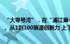 “大零号湾”，在“浦江第一湾”点燃科创引擎——从0到1、从1到100策源创新力 上下楼就是上下游完善创新产业链