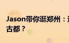 Jason带你逛郑州：这座城市才是中国最早的古都？