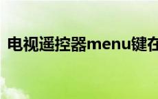 电视遥控器menu键在哪里 menu键在哪里 