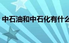 中石油和中石化有什么区别 中石油和中石化 