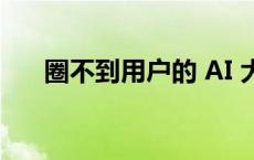 圈不到用户的 AI 大模型，开始倒闭了