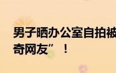 男子晒办公室自拍被间谍策反 警惕那些“好奇网友”！