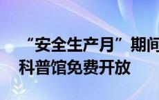 “安全生产月”期间，上海近70家应急安全科普馆免费开放