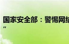 国家安全部：警惕网络社交媒体中的“猎密者”