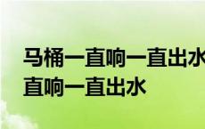 马桶一直响一直出水会漏水到楼下吗 马桶一直响一直出水 