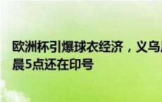 欧洲杯引爆球衣经济，义乌厂家外贸订单大增，闲鱼卖家凌晨5点还在印号