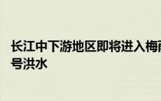 长江中下游地区即将进入梅雨期 两湖水系部分支流或发生编号洪水