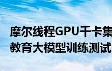 摩尔线程GPU千卡集群完成师者AI 70亿参数教育大模型训练测试