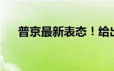 普京最新表态！给出俄乌谈判前提条件