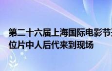 第二十六届上海国际电影节开幕，电影《里斯本丸沉没》多位片中人后代来到现场