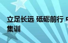 立足长远 砥砺前行 中国男篮即将开启新一期集训