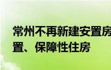 常州不再新建安置房 收购商品房用于征收安置、保障性住房