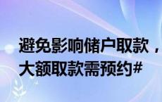 避免影响储户取款，#深圳多家银行超5万元大额取款需预约#