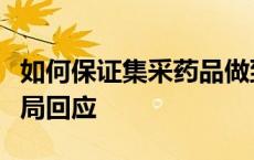 如何保证集采药品做到降价不降质？国家医保局回应