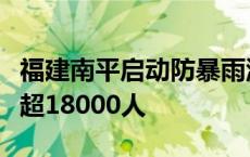 福建南平启动防暴雨洪水Ⅱ级响应，转移群众超18000人