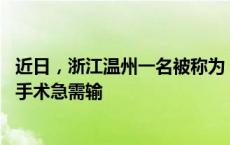 近日，浙江温州一名被称为 “恐龙血”的类孟买血型患者因手术急需输