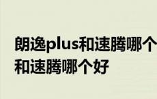 朗逸plus和速腾哪个好 性价比高点 朗逸plus和速腾哪个好 