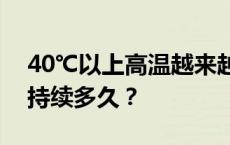 40℃以上高温越来越常见了？这轮高温还要持续多久？