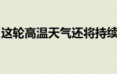 这轮高温天气还将持续多久？听气象专家分析