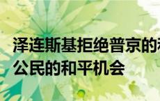 泽连斯基拒绝普京的和谈建议，俄方：剥夺乌公民的和平机会