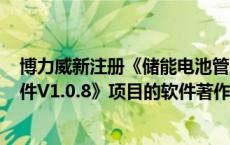 博力威新注册《储能电池管理系统(BMS保护板信息读取软件V1.0.8》项目的软件著作权