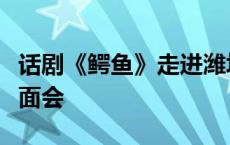 话剧《鳄鱼》走进潍坊，秒变“山东老乡”见面会