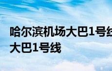 哈尔滨机场大巴1号线最新时刻表 哈尔滨机场大巴1号线 