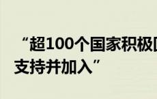 “超100个国家积极回应，中方欢迎更多国家支持并加入”