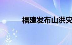 福建发布山洪灾害风险红色预警