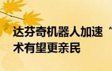 达芬奇机器人加速“中国造” 未来机器人手术有望更亲民