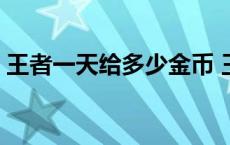 王者一天给多少金币 王者荣耀一天一万金币 