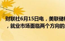 财联社6月15日电，美联储梅斯特表示，通胀面临上行风险，就业市场面临两个方向的风险。