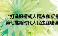 “打造枫桥式人民法庭 促推婚姻家事纠纷诉源治理”——第七批新时代人民法庭建设案例（2）