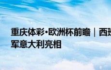 重庆体彩·欧洲杯前瞻｜西班牙克罗地亚强强对话，卫冕冠军意大利亮相