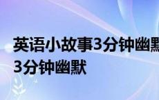 英语小故事3分钟幽默有哲理简单 英语小故事3分钟幽默 