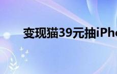 变现猫39元抽iPhone14pro 变现猫 