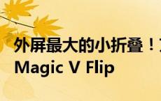 外屏最大的小折叠！京东方宣布独家供货荣耀Magic V Flip