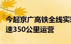 今起京广高铁全线实现复兴号动车组列车按时速350公里运营