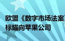 欧盟《数字市场法案》即将打响“第一枪”目标瞄向苹果公司