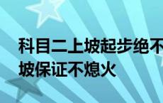 科目二上坡起步绝不会熄火的诀窍 科目二上坡保证不熄火 