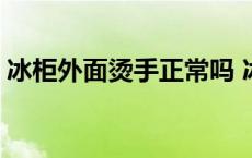 冰柜外面烫手正常吗 冰柜外面烫手怎么处理 