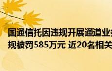 国通信托因违规开展通道业务、违规兑付超额收益等11项违规被罚585万元 近20名相关责任人一并被罚