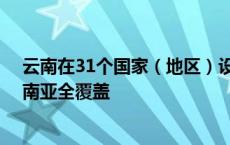 云南在31个国家（地区）设立驻外商务代表处 实现南亚东南亚全覆盖